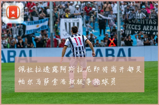 佩杜拉透露阿斯拉尼即将离开都灵帕尔马萨索洛积极争抢球员