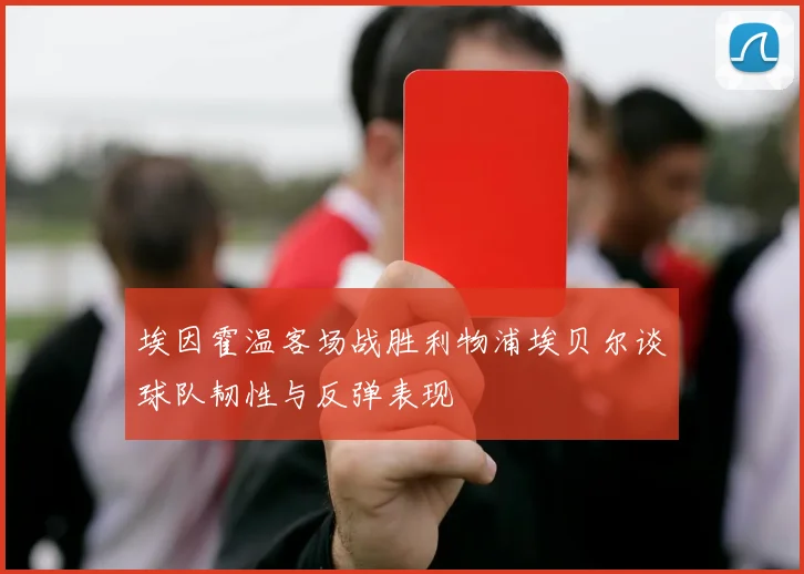 埃因霍温客场战胜利物浦埃贝尔谈球队韧性与反弹表现