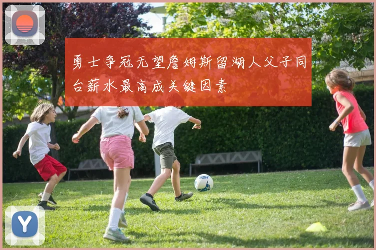 勇士争冠无望詹姆斯留湖人父子同台薪水最高成关键因素