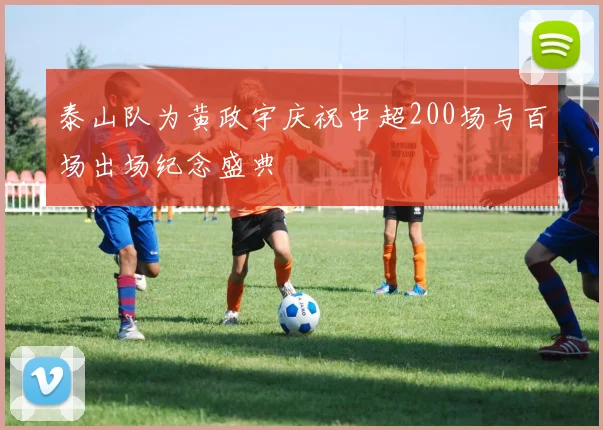 泰山队为黄政宇庆祝中超200场与百场出场纪念盛典