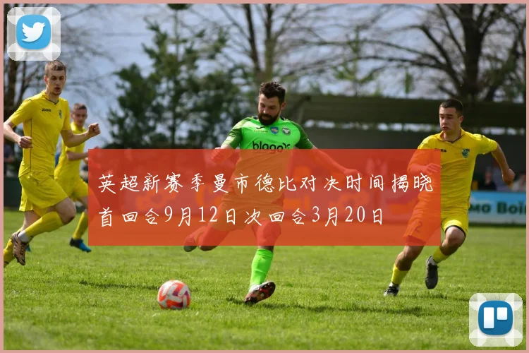 英超新赛季曼市德比对决时间揭晓首回合9月12日次回合3月20日