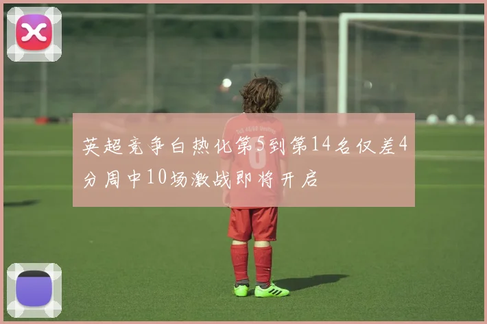 英超竞争白热化第5到第14名仅差4分周中10场激战即将开启