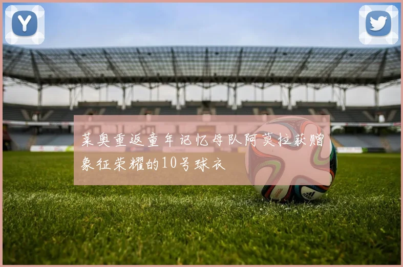 莱奥重返童年记忆母队阿莫拉获赠象征荣耀的10号球衣