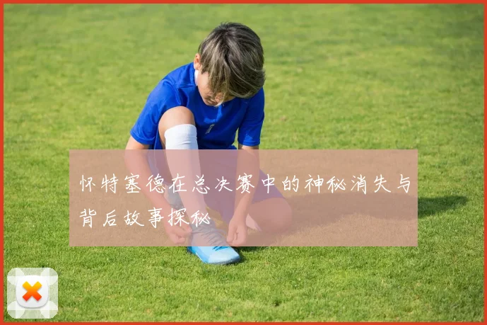 怀特塞德在总决赛中的神秘消失与背后故事探秘