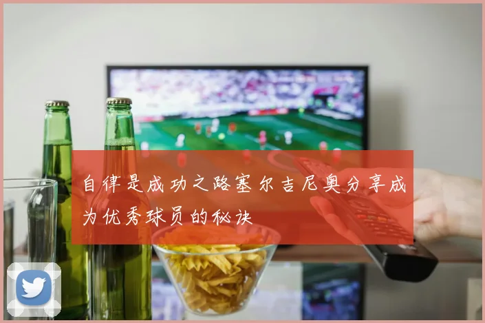 自律是成功之路塞尔吉尼奥分享成为优秀球员的秘诀