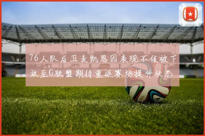76人队后卫麦凯恩因表现不佳被下放至G联盟期待重返赛场提升状态