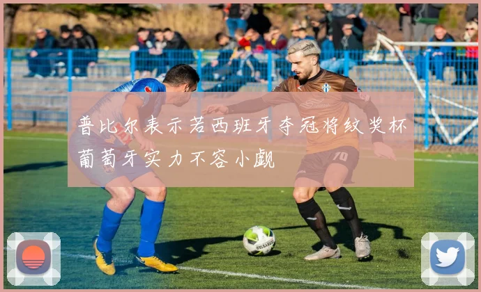 普比尔表示若西班牙夺冠将纹奖杯葡萄牙实力不容小觑