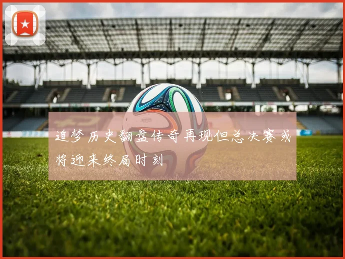 追梦历史翻盘传奇再现但总决赛或将迎来终局时刻