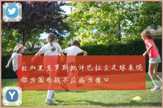 杜加里克罗斯批评巴拉圭足球表现称为国而战不应成为借口